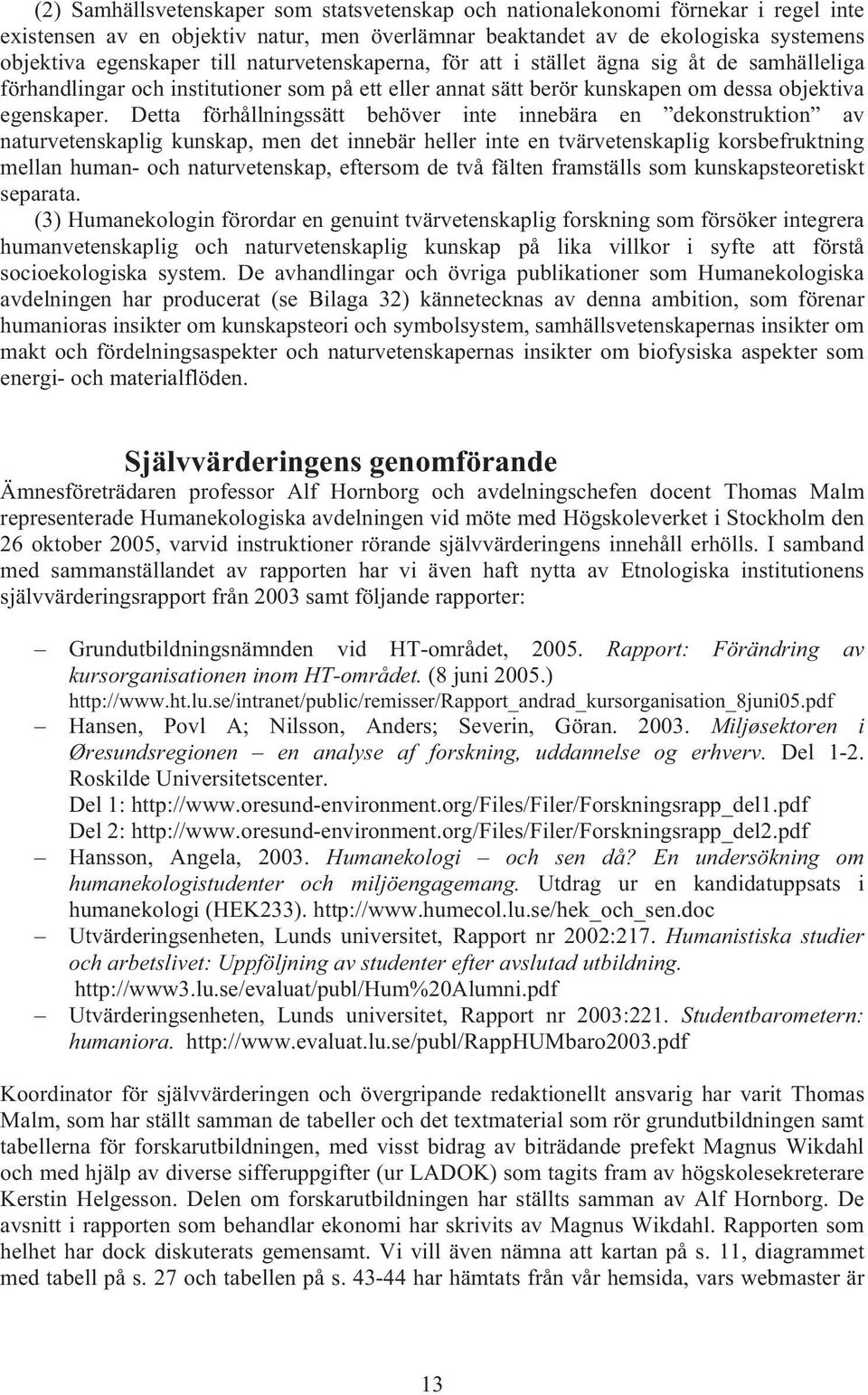 Detta förhållningssätt behöver inte innebära en dekonstruktion av naturvetenskaplig kunskap, men det innebär heller inte en tvärvetenskaplig korsbefruktning mellan human- och naturvetenskap, eftersom