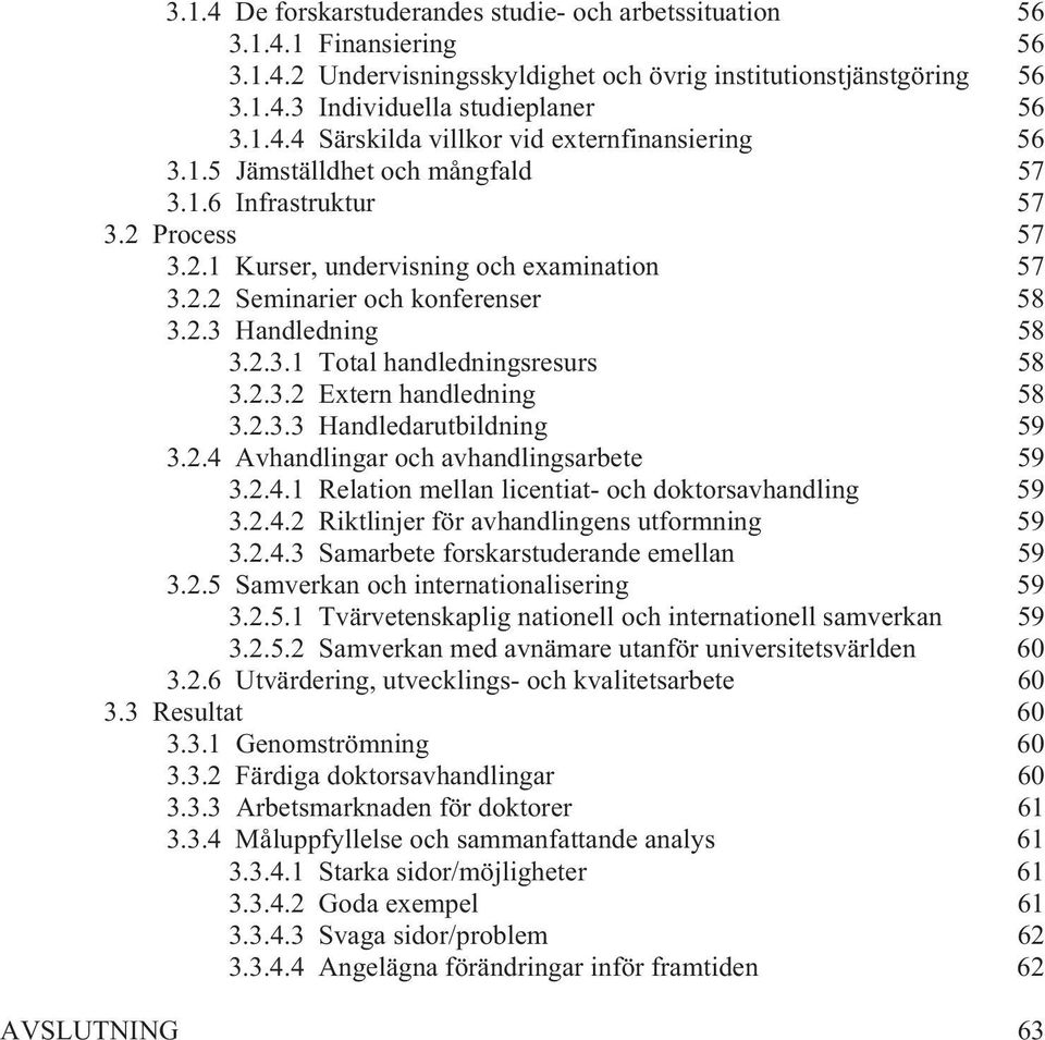 2.3.2 Extern handledning 58 3.2.3.3 Handledarutbildning 59 3.2.4 Avhandlingar och avhandlingsarbete 59 3.2.4.1 Relation mellan licentiat- och doktorsavhandling 59 3.2.4.2 Riktlinjer för avhandlingens utformning 59 3.