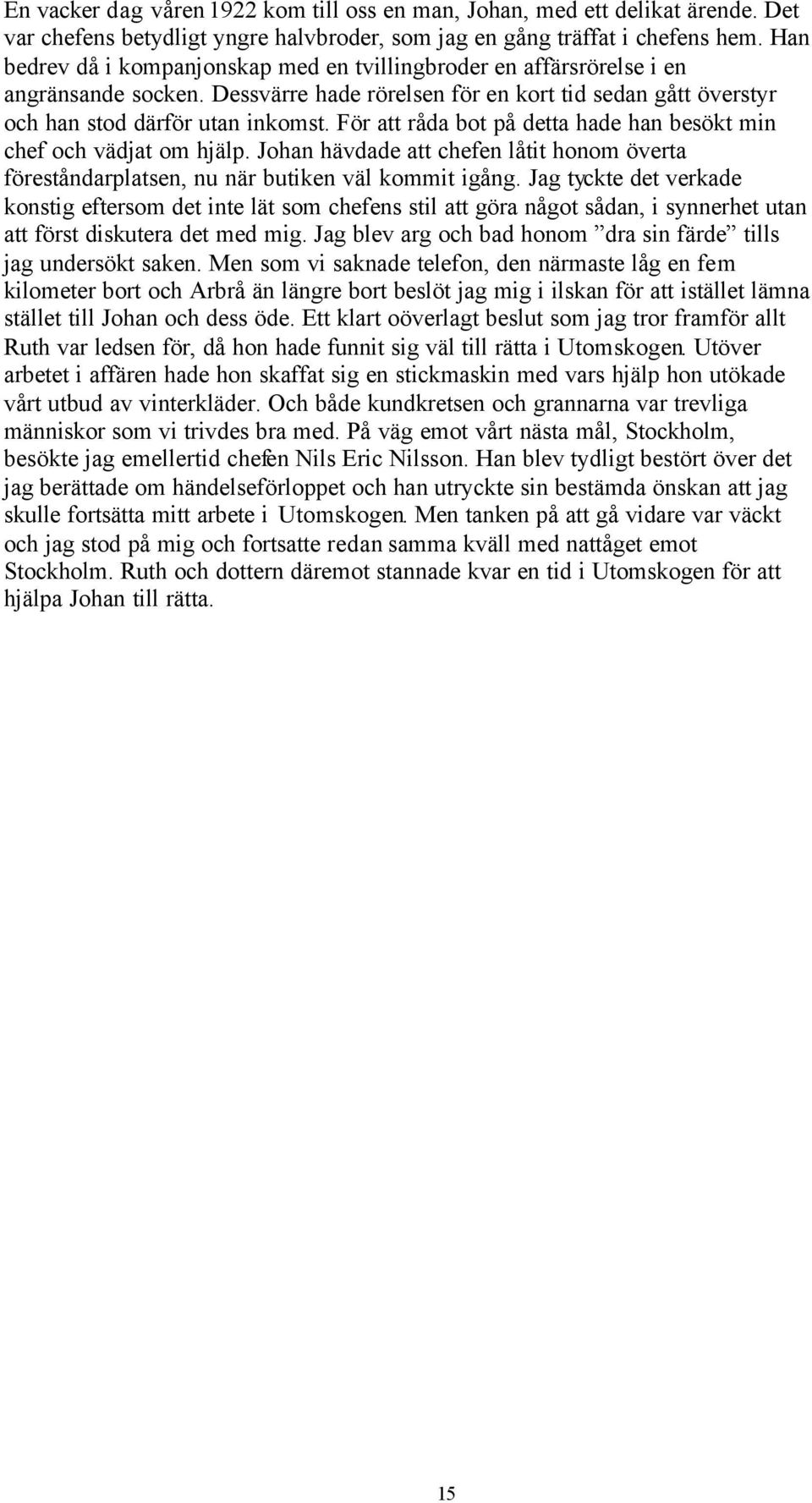 För att råda bot på detta hade han besökt min chef och vädjat om hjälp. Johan hävdade att chefen låtit honom överta föreståndarplatsen, nu när butiken väl kommit igång.