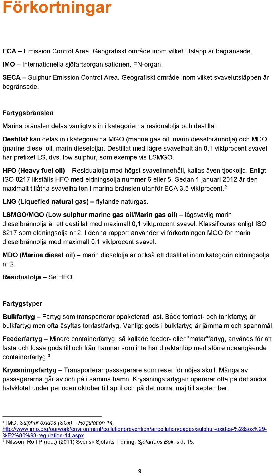 Destillat kan delas in i kategorierna MGO (marine gas oil, marin dieselbrännolja) och MDO (marine diesel oil, marin dieselolja).