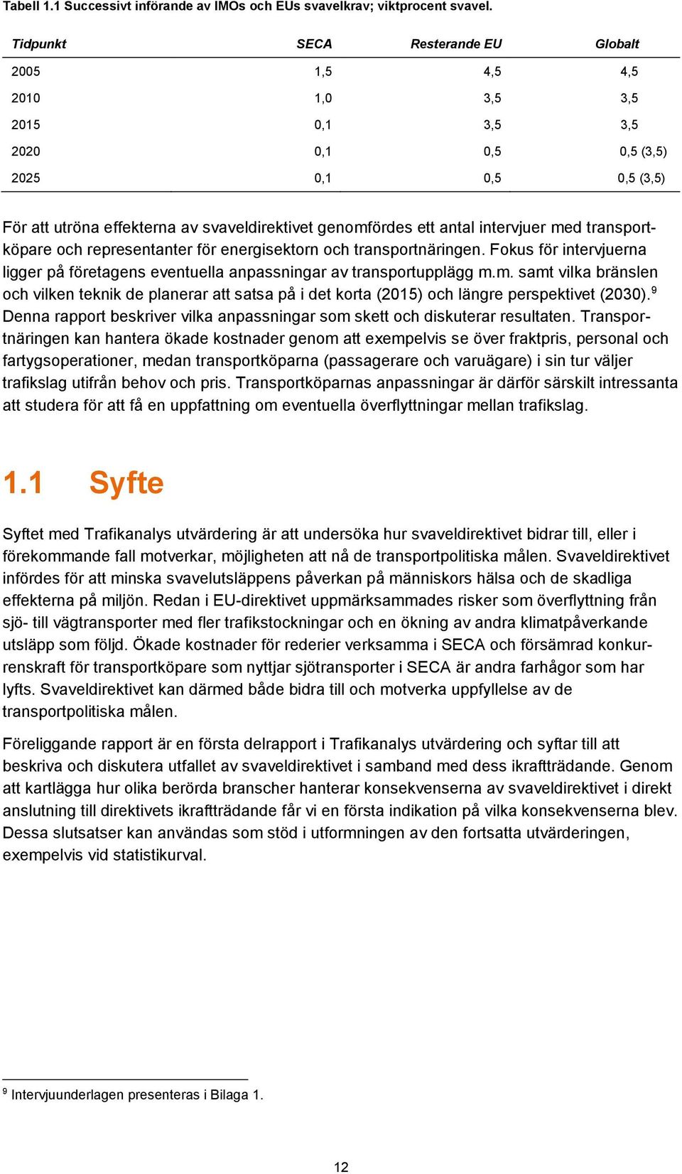 antal intervjuer med transportköpare och representanter för energisektorn och transportnäringen. Fokus för intervjuerna ligger på företagens eventuella anpassningar av transportupplägg m.m. samt vilka bränslen och vilken teknik de planerar att satsa på i det korta (2015) och längre perspektivet (2030).