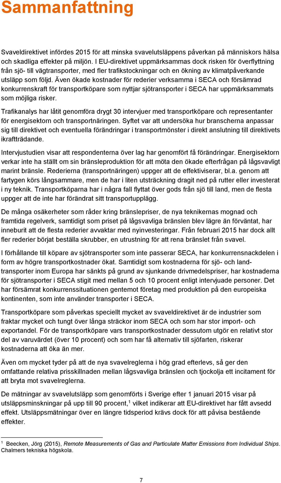 Även ökade kostnader för rederier verksamma i SECA och försämrad konkurrenskraft för transportköpare som nyttjar sjötransporter i SECA har uppmärksammats som möjliga risker.