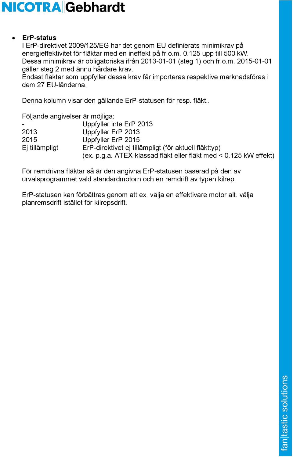 Endast fläktar som uppfyller dessa krav får importeras respektive marknadsföras i dem 27 EU-länderna. Denna kolumn visar den gällande ErP-statusen för resp. fläkt.. Följande angivelser är möjliga: - Uppfyller inte ErP 2013 2013 Uppfyller ErP 2013 2015 Uppfyller ErP 2015 Ej tillämpligt ErP-direktivet ej tillämpligt (för aktuell fläkttyp) (ex.