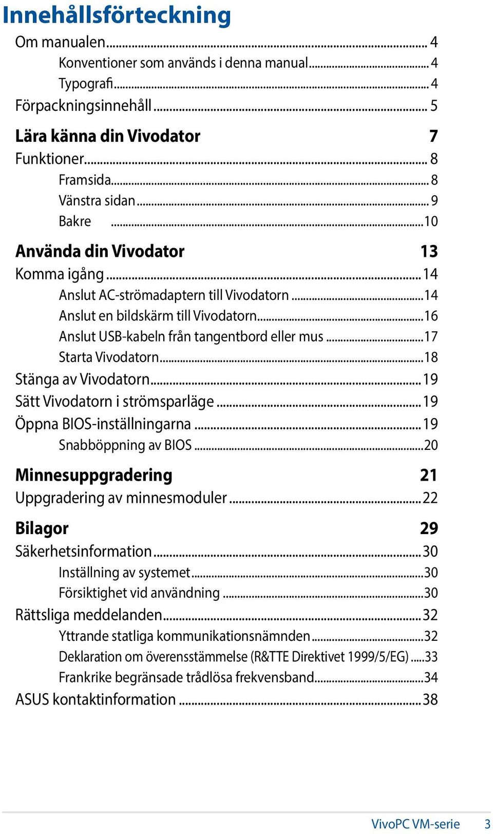 ..17 Starta Vivodatorn...18 Stänga av Vivodatorn...19 Sätt Vivodatorn i strömsparläge...19 Öppna BIOS-inställningarna...19 Snabböppning av BIOS...20 Minnesuppgradering 21 Uppgradering av minnesmoduler.