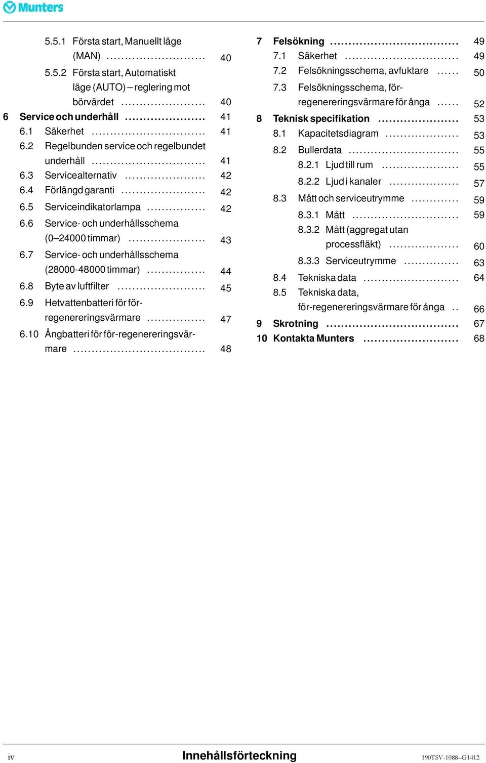 7 Service- och underhållsschema (28000-48000timmar)... 44 6.8 Byteavluftfilter... 45 6.9 Hetvattenbatteri för förregenereringsvärmare... 47 6.10 Ångbatteri för för-regenereringsvärmare.