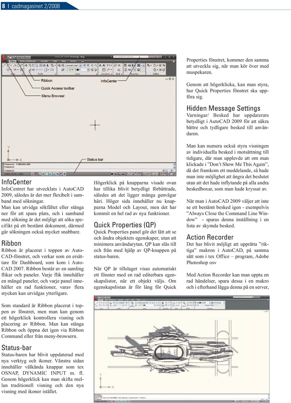 Ribbon Ribbon är placerat i toppen av Auto- CAD-fönstret, och verkar som en ersättare för Dashboard, som kom i Auto- CAD 2007. Ribbon består av en samling flikar och paneler.