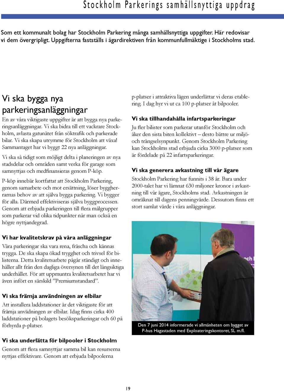 Vi ska bidra till ett vackrare Stockholm, avlasta gatuätet frå söktrafik och parkerade bilar. Vi ska skapa utrymme för Stockholm att xa! Sammatat har vi byggt 22 ya algigar.