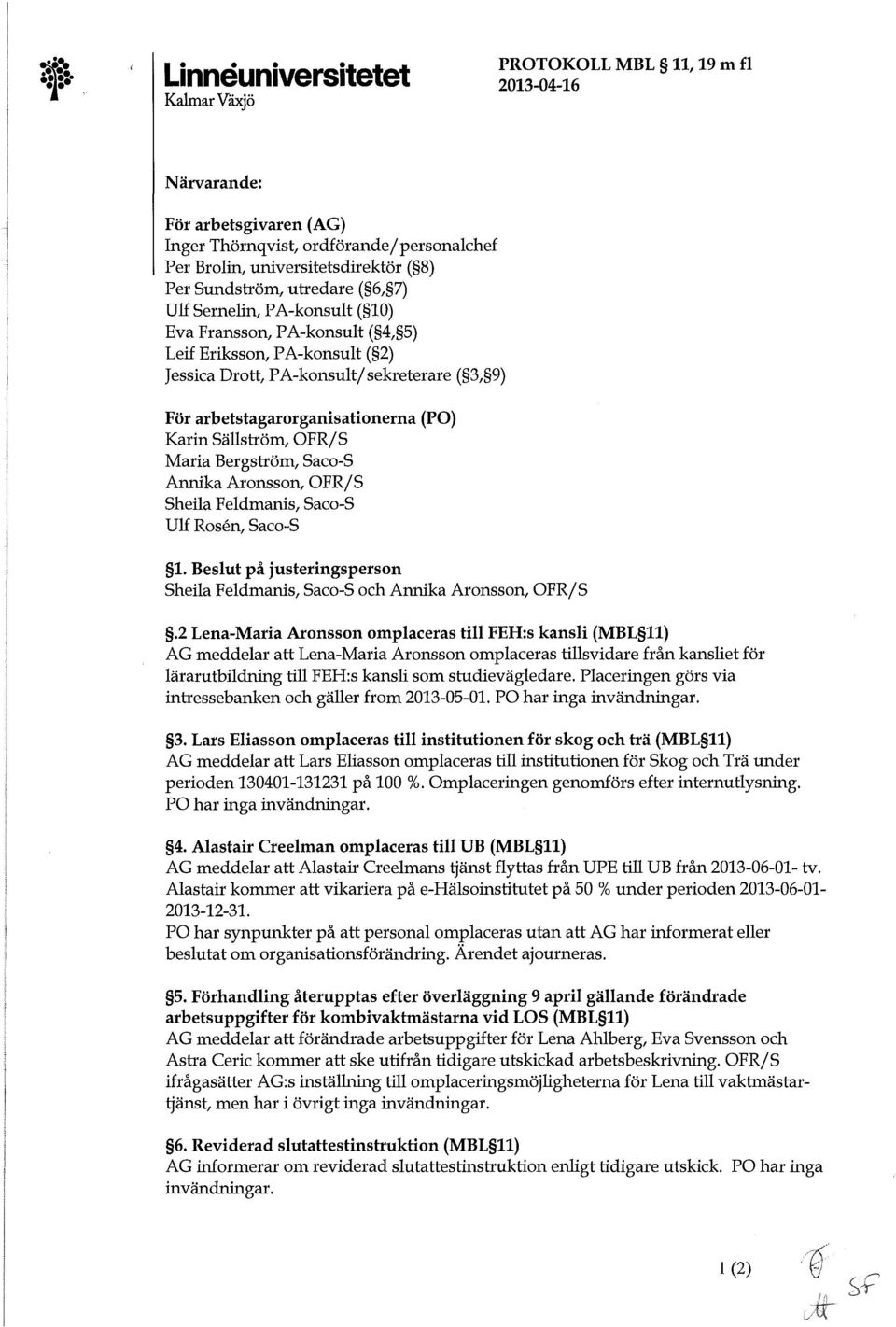 Karin Sällström, OFR/S Maria Bergström, Saco-S Annika Aronsson, OFR/S Sheila Feldmanis, Saco-S Ulf Rosen, Saco-S 1. Beslut på justeringsperson Sheila Feldmanis, Saco-S och Annika Aronsson, OFR/S.