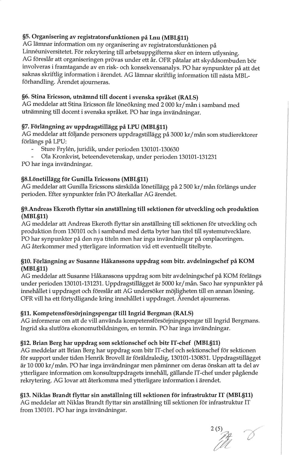 PO har synpunkter på att det saknas skriftlig information i ärendet. AG lämnar skriftlig information till nästa MBLförhandling. Ärendet ajourneras. 6.