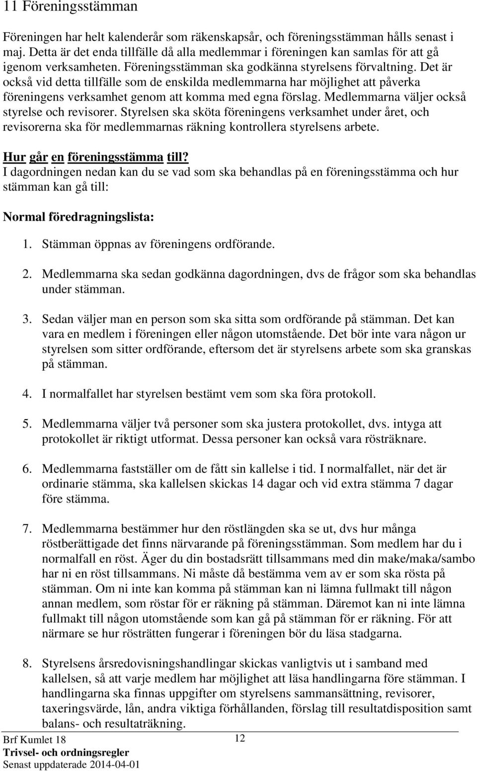 Det är också vid detta tillfälle som de enskilda medlemmarna har möjlighet att påverka föreningens verksamhet genom att komma med egna förslag. Medlemmarna väljer också styrelse och revisorer.