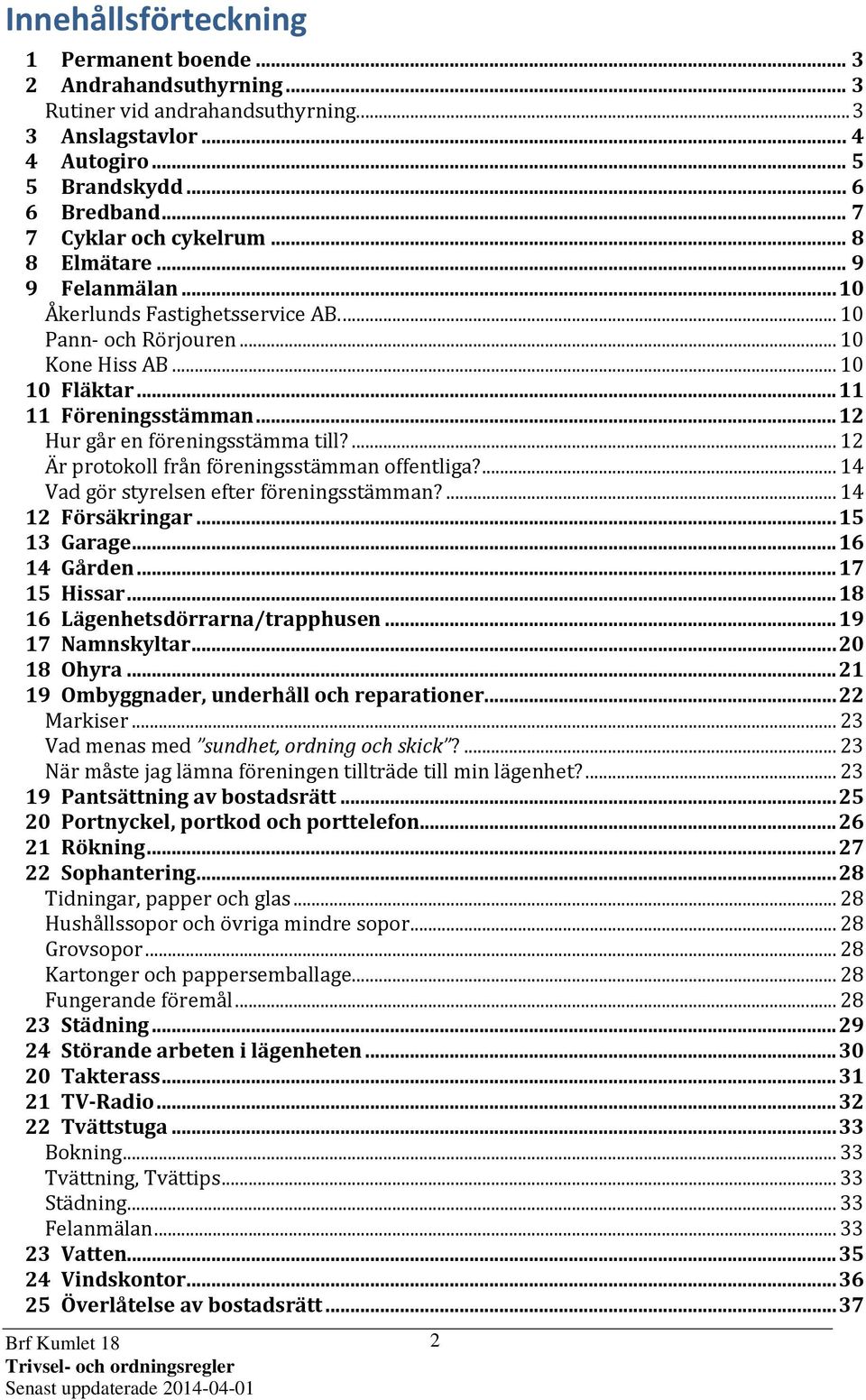 .. 12 Hur går en föreningsstämma till?... 12 Är protokoll från föreningsstämman offentliga?... 14 Vad gör styrelsen efter föreningsstämman?... 14 12 Försäkringar... 15 13 Garage... 16 14 Gården.