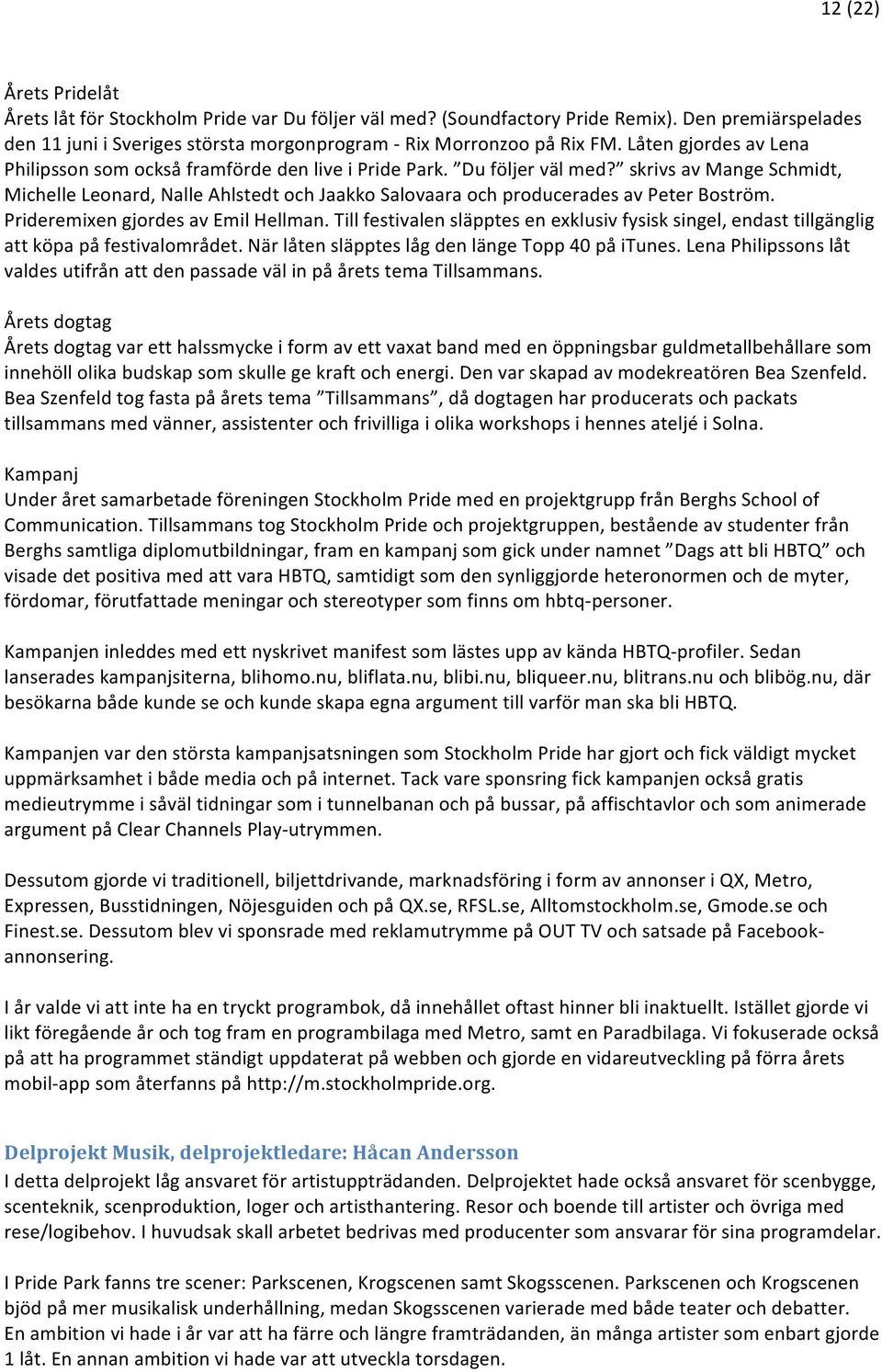 skrivs av Mange Schmidt, Michelle Leonard, Nalle Ahlstedt och Jaakko Salovaara och producerades av Peter Boström. Prideremixen gjordes av Emil Hellman.