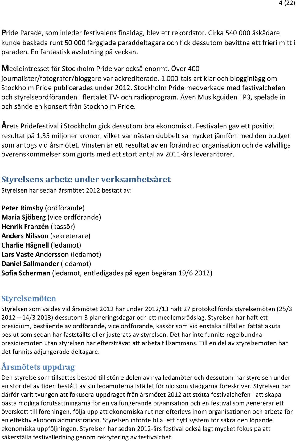 Medieintresset för Stockholm Pride var också enormt. Över 400 journalister/fotografer/bloggare var ackrediterade. 1 000- tals artiklar och blogginlägg om Stockholm Pride publicerades under 2012.