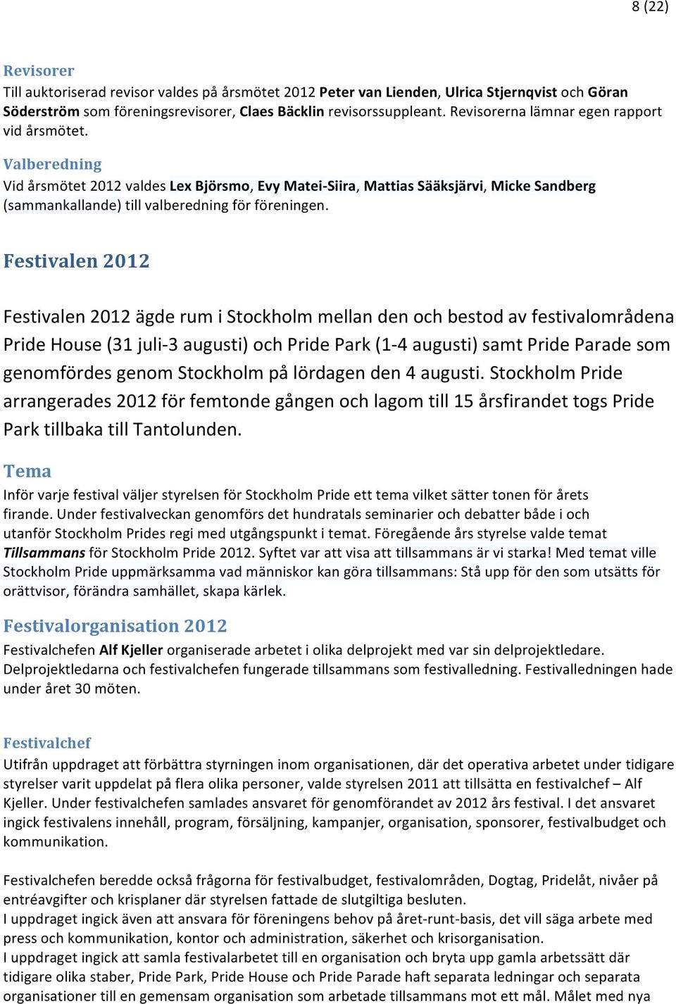 Festivalen 2012 Festivalen 2012 ägde rum i Stockholm mellan den och bestod av festivalområdena Pride House (31 juli- 3 augusti) och Pride Park (1-4 augusti) samt Pride Parade som genomfördes genom