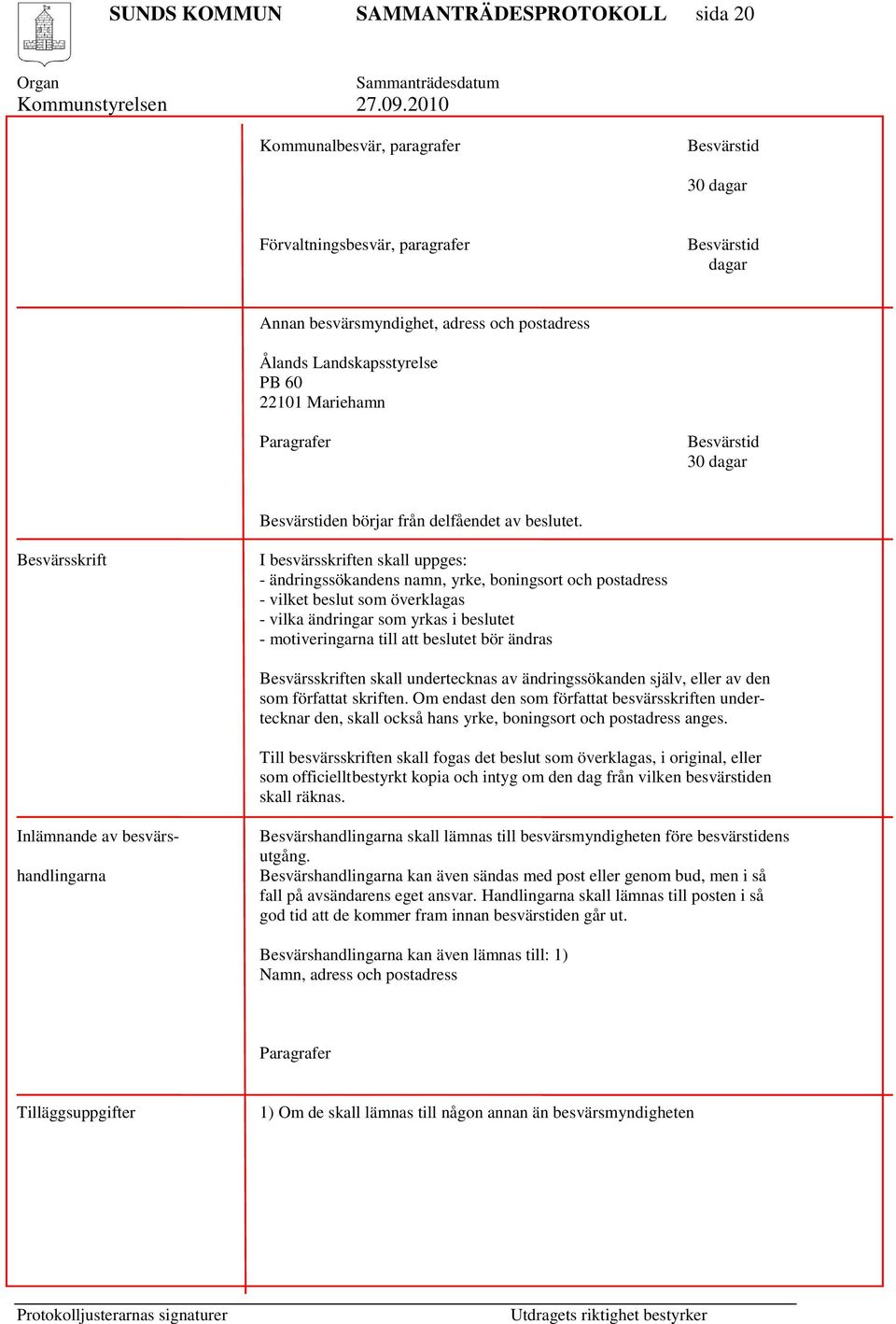 Besvärsskrift I besvärsskriften skall uppges: - ändringssökandens namn, yrke, boningsort och postadress - vilket beslut som överklagas - vilka ändringar som yrkas i beslutet - motiveringarna till att