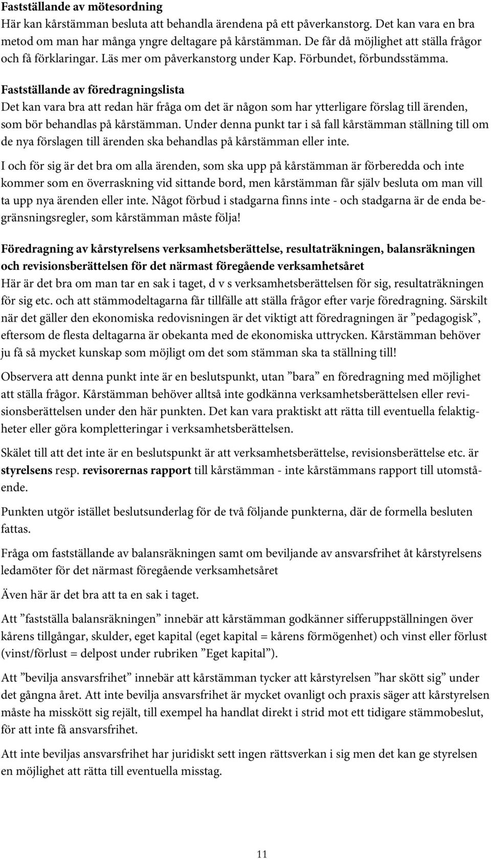 Fastställande av föredragningslista Det kan vara bra att redan här fråga om det är någon som har ytterligare förslag till ärenden, som bör behandlas på kårstämman.