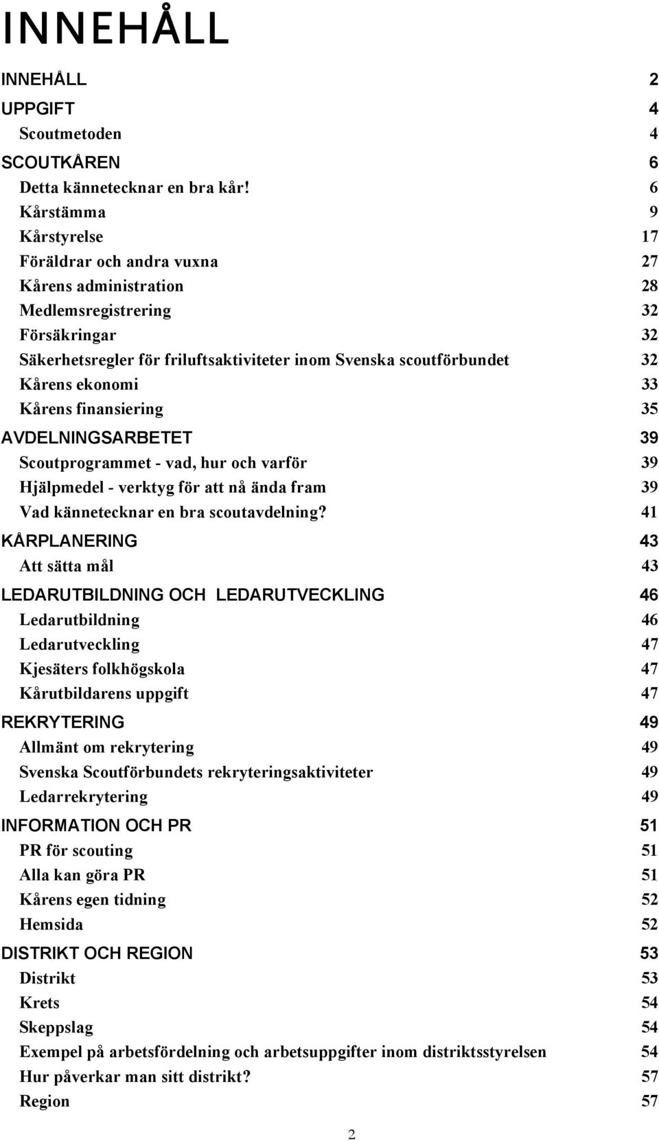 ekonomi 33 Kårens finansiering 35 AVDELNINGSARBETET 39 Scoutprogrammet - vad, hur och varför 39 Hjälpmedel - verktyg för att nå ända fram 39 Vad kännetecknar en bra scoutavdelning?