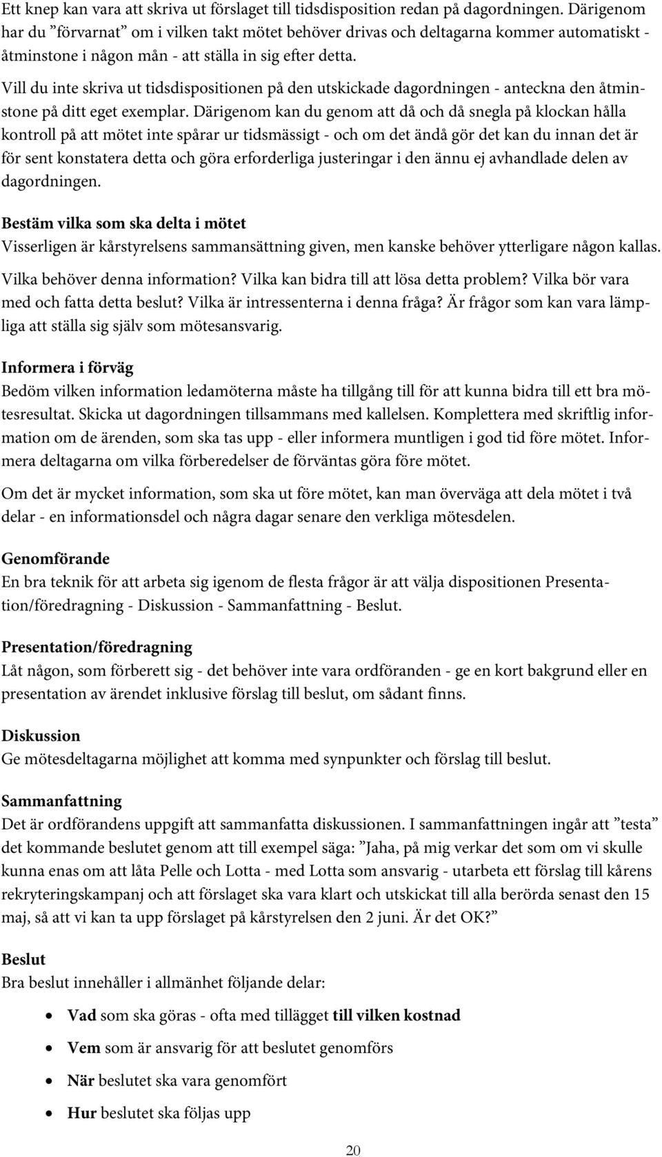 Vill du inte skriva ut tidsdispositionen på den utskickade dagordningen - anteckna den åtminstone på ditt eget exemplar.