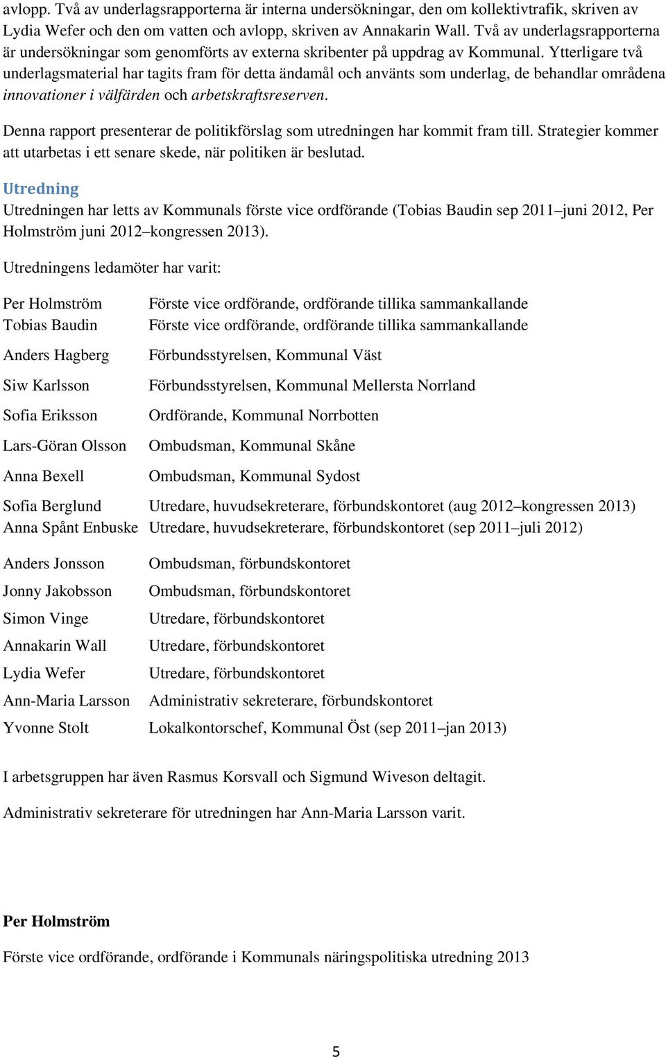 Ytterligare två underlagsmaterial har tagits fram för detta ändamål och använts som underlag, de behandlar områdena innovationer i välfärden och arbetskraftsreserven.