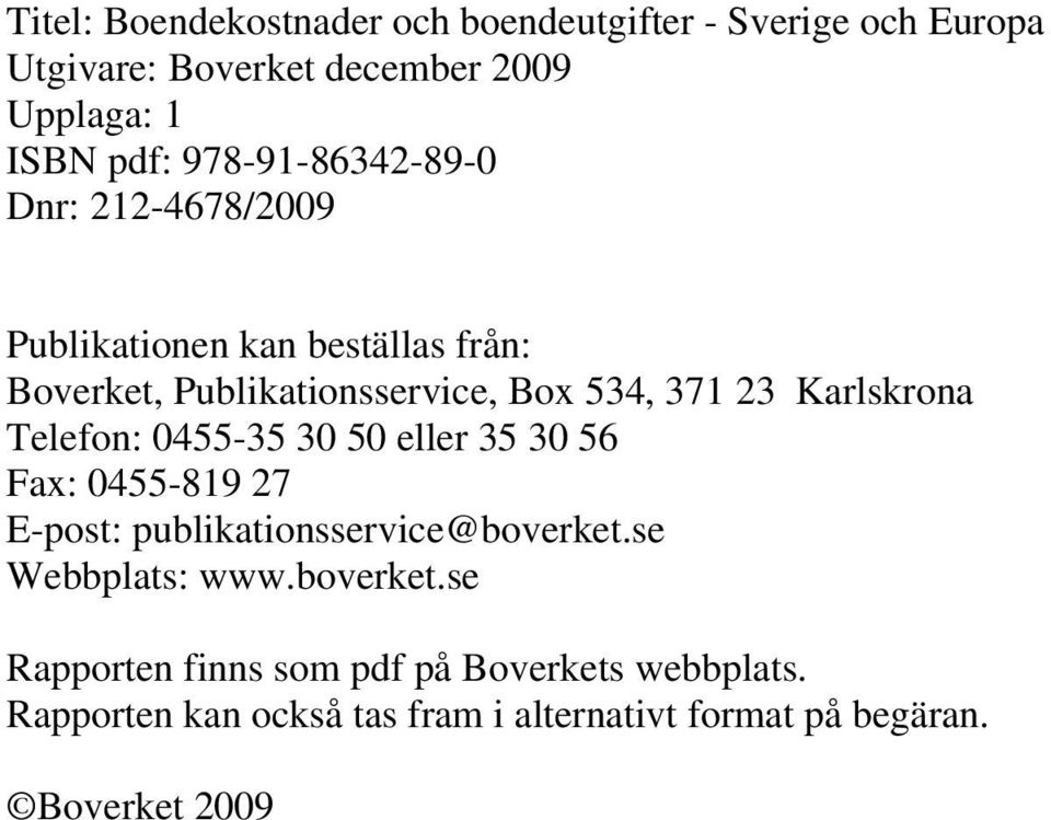 Karlskrona Telefon: 0455-35 30 50 eller 35 30 56 Fax: 0455-819 27 E-post: publikationsservice@boverket.se Webbplats: www.