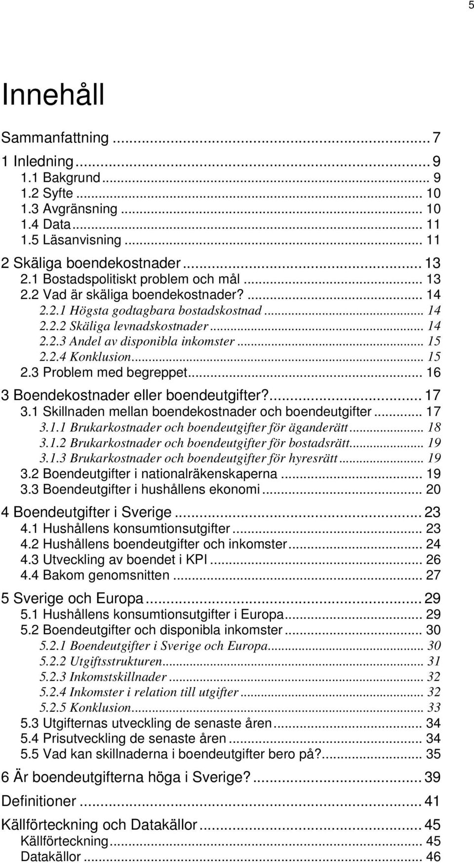 .. 15 2.2.4 Konklusion... 15 2.3 Problem med begreppet... 16 3 Boendekostnader eller boendeutgifter?... 17 3.1 Skillnaden mellan boendekostnader och boendeutgifter... 17 3.1.1 Brukarkostnader och boendeutgifter för äganderätt.