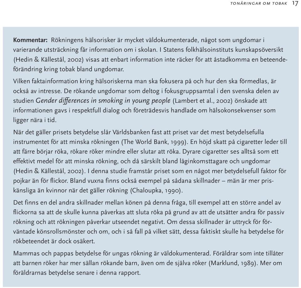 Vilken faktainformation kring hälsoriskerna man ska fokusera på och hur den ska förmedlas, är också av intresse.