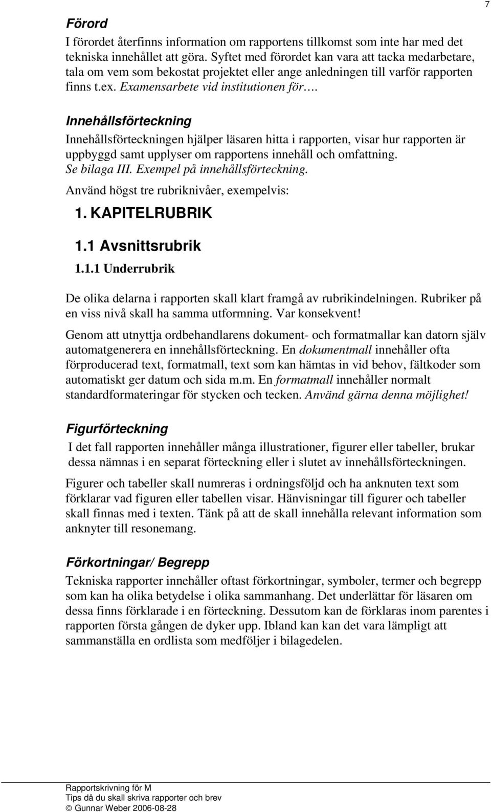 7 Innehållsförteckning Innehållsförteckningen hjälper läsaren hitta i rapporten, visar hur rapporten är uppbyggd samt upplyser om rapportens innehåll och omfattning. Se bilaga III.