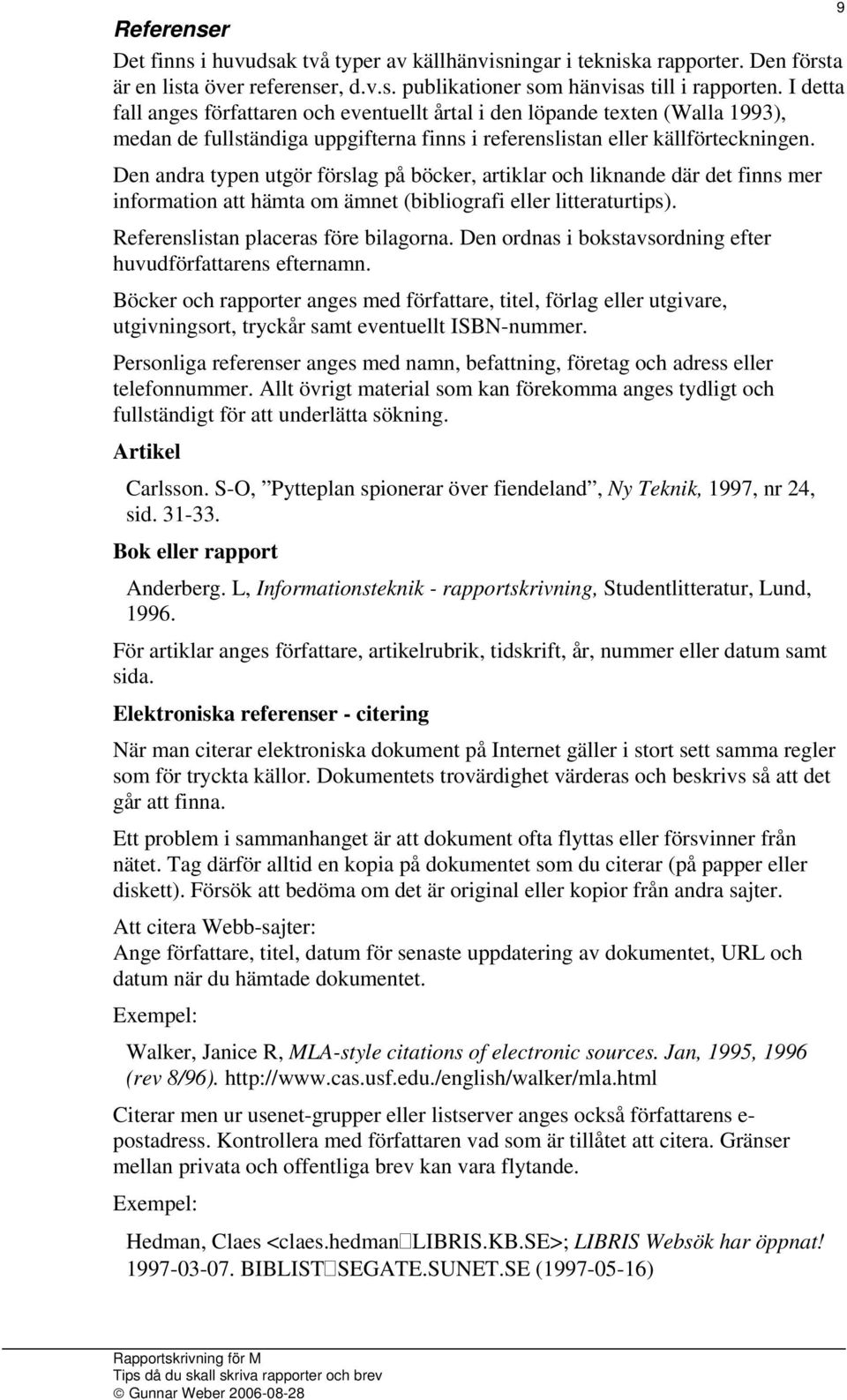 Den andra typen utgör förslag på böcker, artiklar och liknande där det finns mer information att hämta om ämnet (bibliografi eller litteraturtips). Referenslistan placeras före bilagorna.