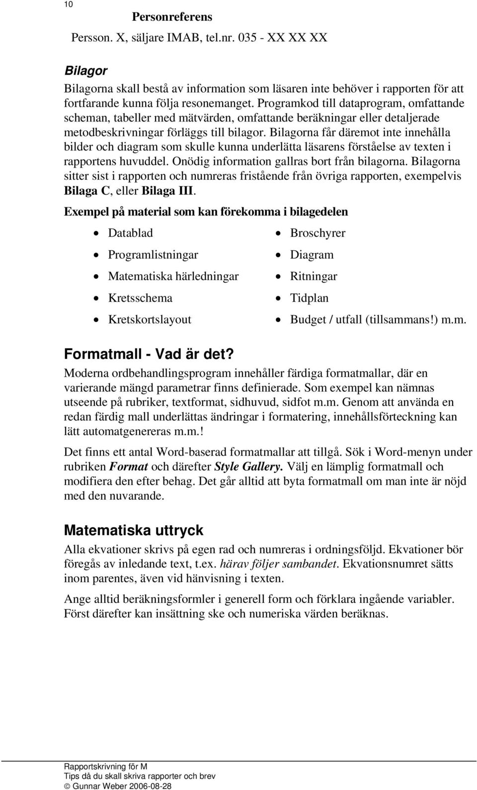 Bilagorna får däremot inte innehålla bilder och diagram som skulle kunna underlätta läsarens förståelse av texten i rapportens huvuddel. Onödig information gallras bort från bilagorna.