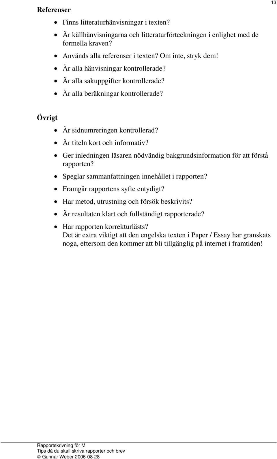 Ger inledningen läsaren nödvändig bakgrundsinformation för att förstå rapporten? Speglar sammanfattningen innehållet i rapporten? Framgår rapportens syfte entydigt?