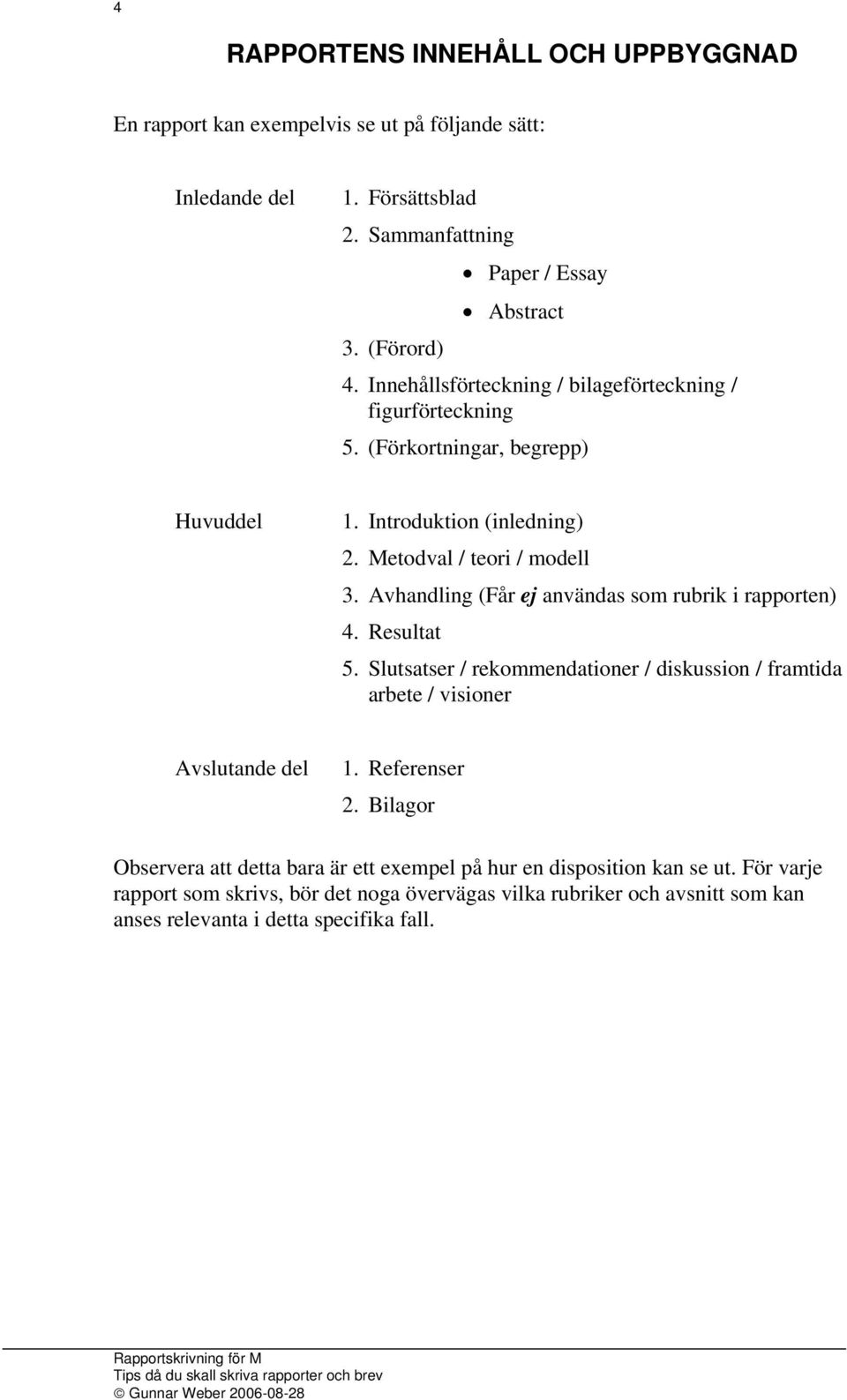 Avhandling (Får ej användas som rubrik i rapporten) 4. Resultat 5. Slutsatser / rekommendationer / diskussion / framtida arbete / visioner Avslutande del 1. Referenser 2.