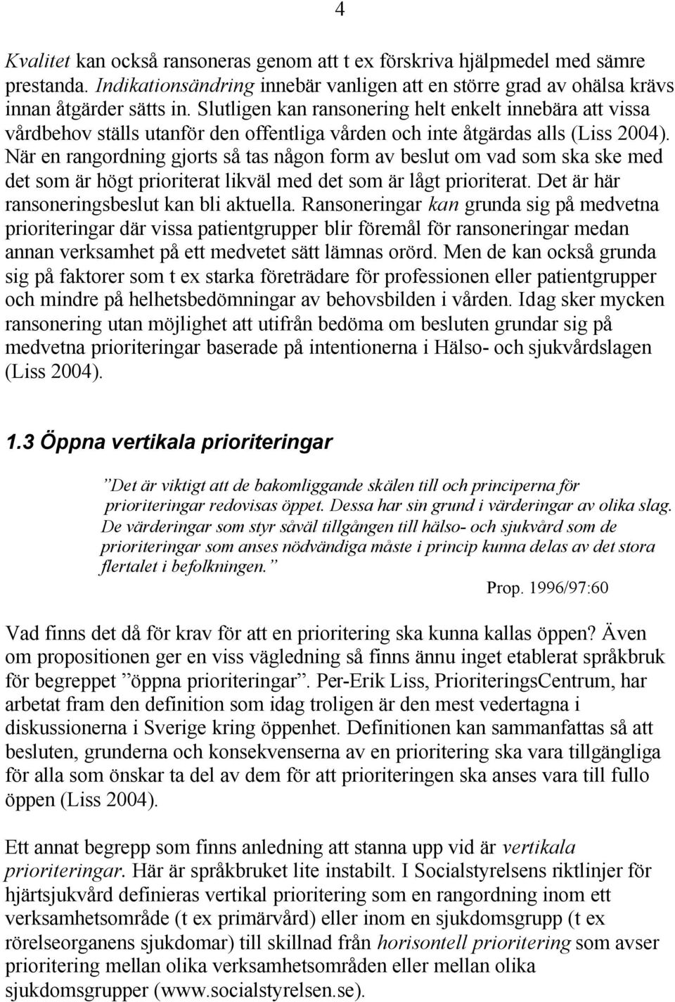 När en rangordning gjorts så tas någon form av beslut om vad som ska ske med det som är högt prioriterat likväl med det som är lågt prioriterat. Det är här ransoneringsbeslut kan bli aktuella.