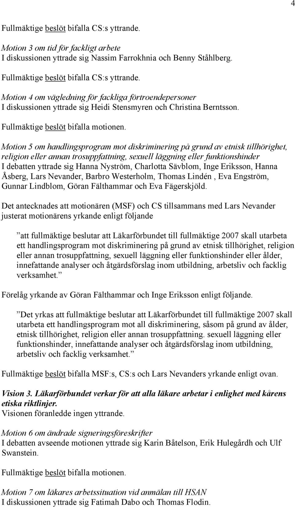 Motion 5 om handlingsprogram mot diskriminering på grund av etnisk tillhörighet, religion eller annan trosuppfattning, sexuell läggning eller funktionshinder I debatten yttrade sig Hanna Nyström,