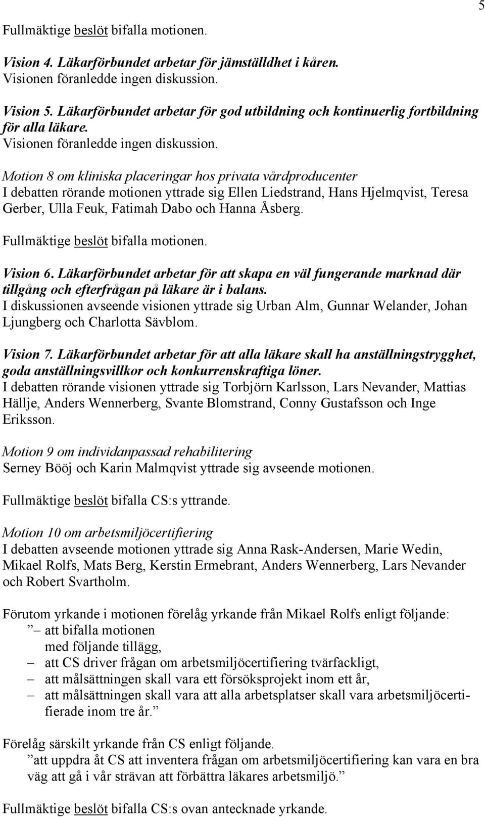 Motion 8 om kliniska placeringar hos privata vårdproducenter I debatten rörande motionen yttrade sig Ellen Liedstrand, Hans Hjelmqvist, Teresa Gerber, Ulla Feuk, Fatimah Dabo och Hanna Åsberg.