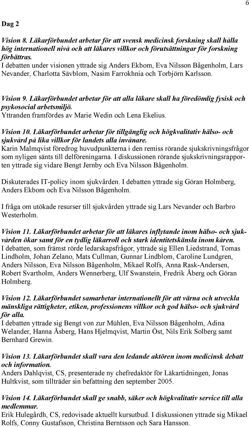 Läkarförbundet arbetar för att alla läkare skall ha föredömlig fysisk och psykosocial arbetsmiljö. Yttranden framfördes av Marie Wedin och Lena Ekelius. Vision 10.