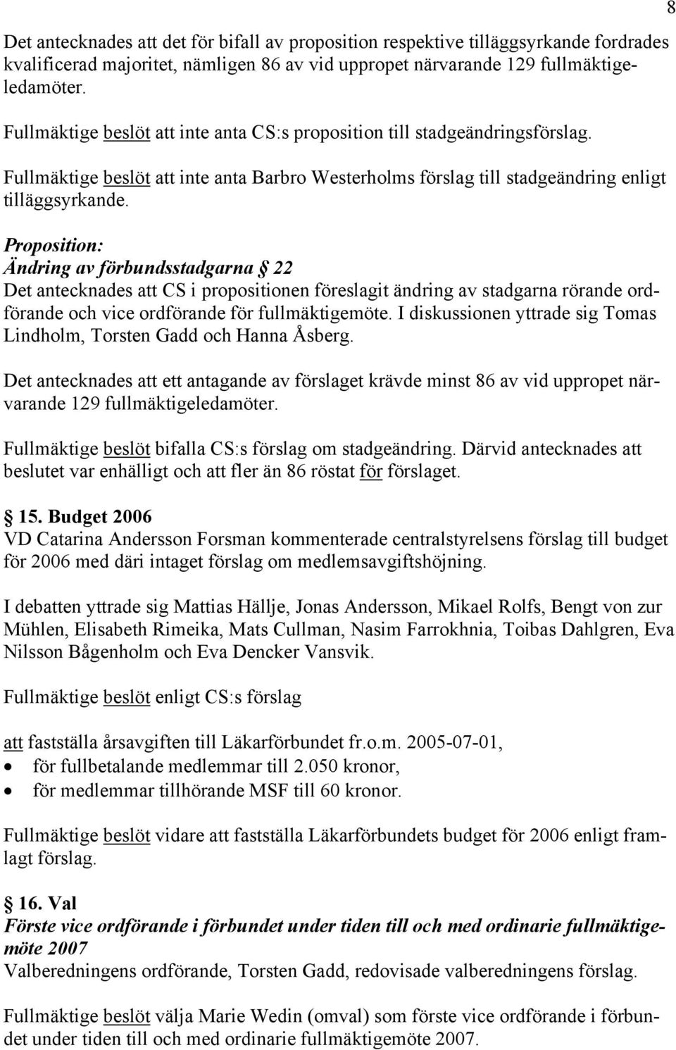 Proposition: Ändring av förbundsstadgarna 22 Det antecknades att CS i propositionen föreslagit ändring av stadgarna rörande ordförande och vice ordförande för fullmäktigemöte.