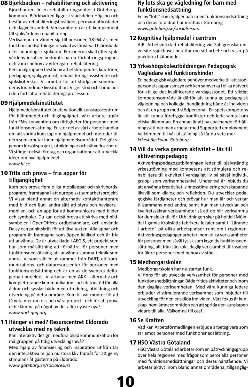 Verksamheten vänder sig till personer, 18 64 år, med funktionsnedsättningar orsakad av förvärvad hjärnskada eller neurologisk sjukdom.