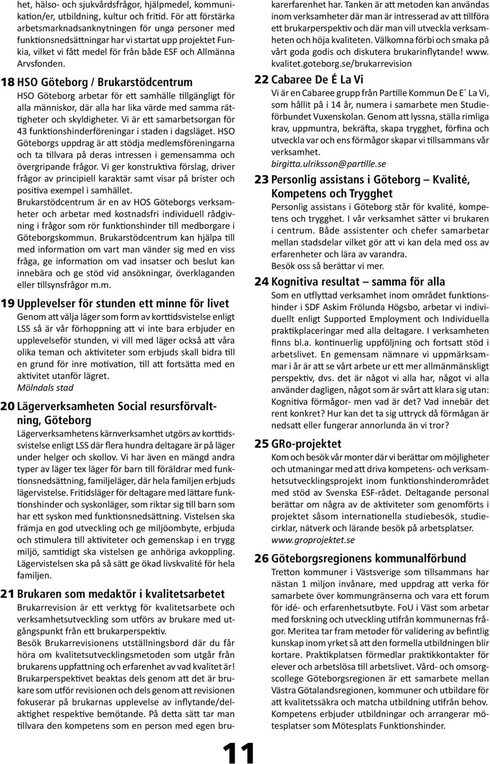 18 HSO Göteborg / Brukarstödcentrum HSO Göteborg arbetar för ett samhälle tillgängligt för alla människor, där alla har lika värde med samma rättigheter och skyldigheter.