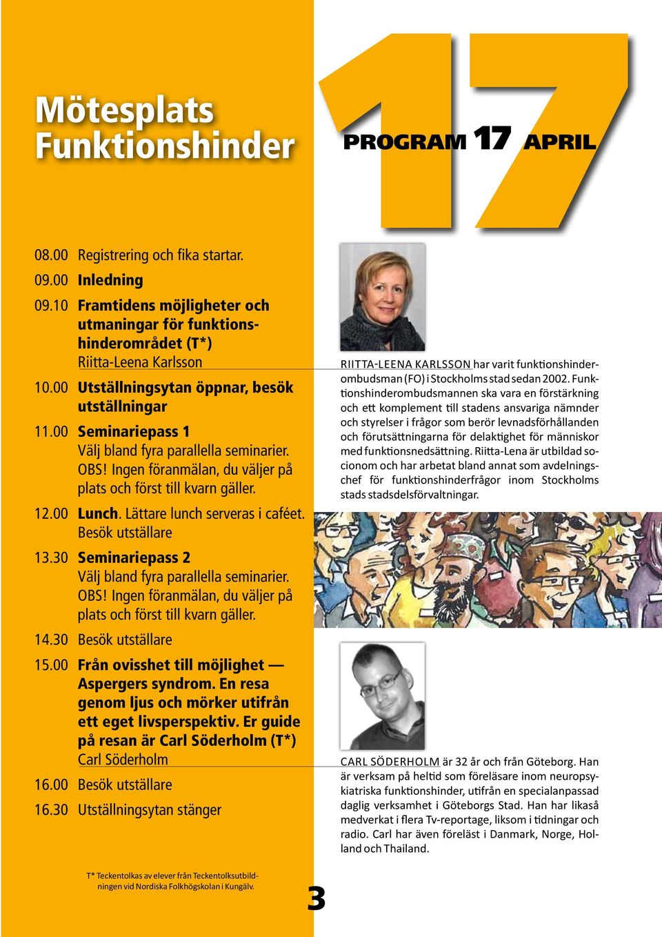 Besök utställare 13.30 Seminariepass 2 OBS! Ingen föranmälan, du väljer på plats och först till kvarn gäller. 14.30 Besök utställare 15.00 Från ovisshet till möjlighet aspergers syndrom.