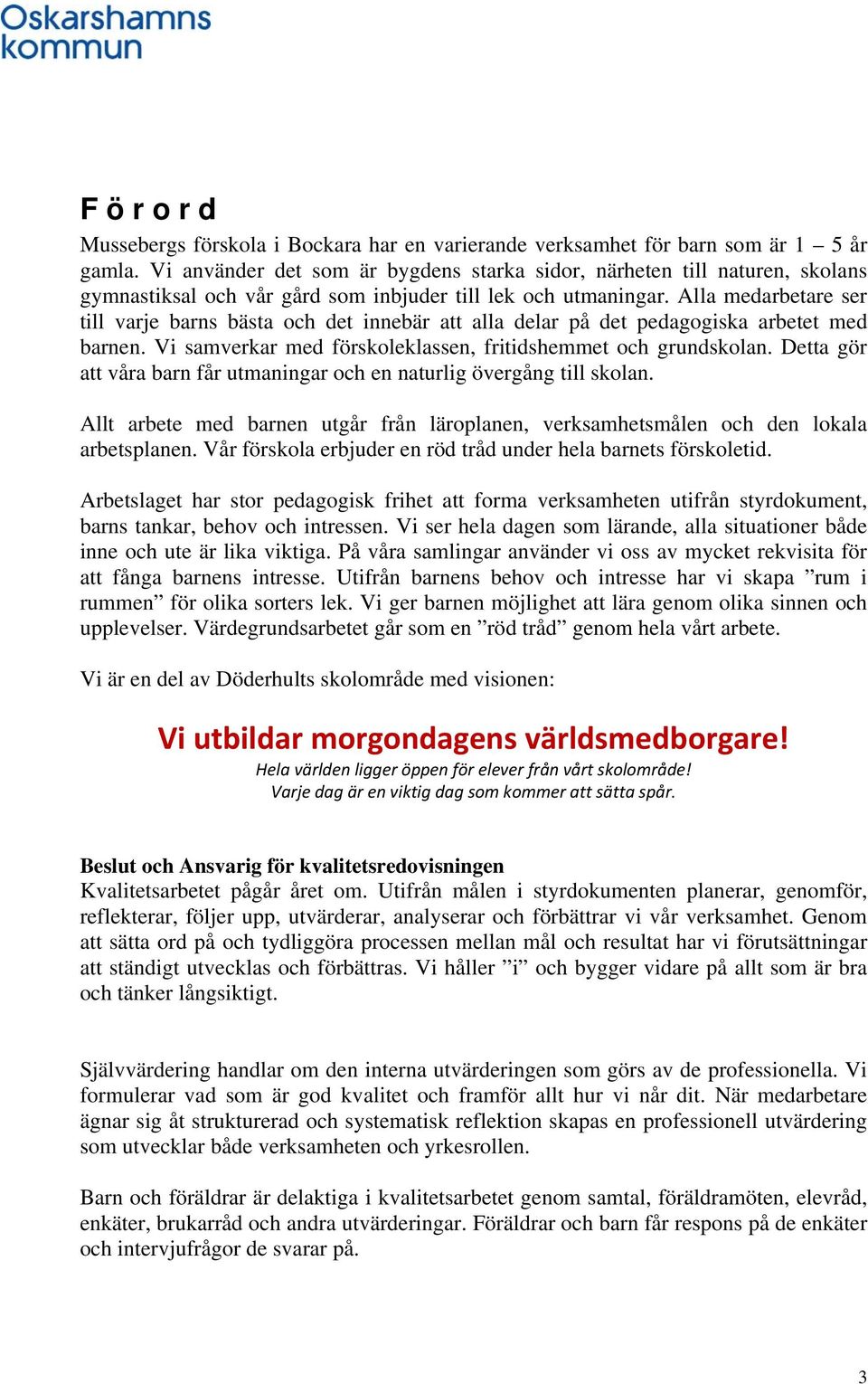 Alla medarbetare ser till varje barns bästa och det innebär att alla delar på det pedagogiska arbetet med barnen. Vi samverkar med förskoleklassen, fritidshemmet och grundskolan.