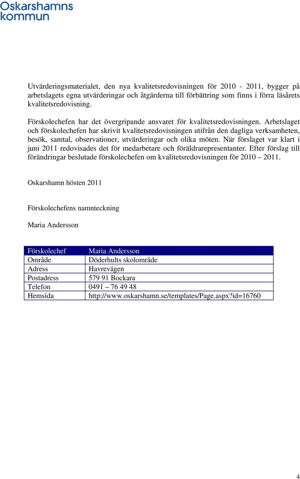 Arbetslaget och förskolechefen har skrivit kvalitetsredovisningen utifrån den dagliga verksamheten, besök, samtal, observationer, utvärderingar och olika möten.