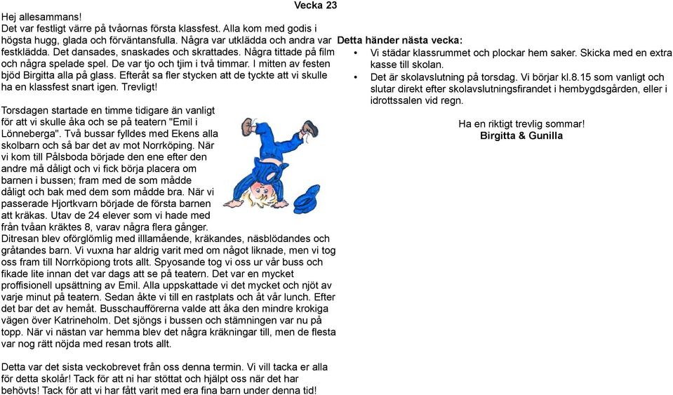 I mitten av festen kasse till skolan. bjöd Birgitta alla på glass. Efteråt sa fler stycken att de tyckte att vi skulle Det är skolavslutning på torsdag. Vi börjar kl.8.