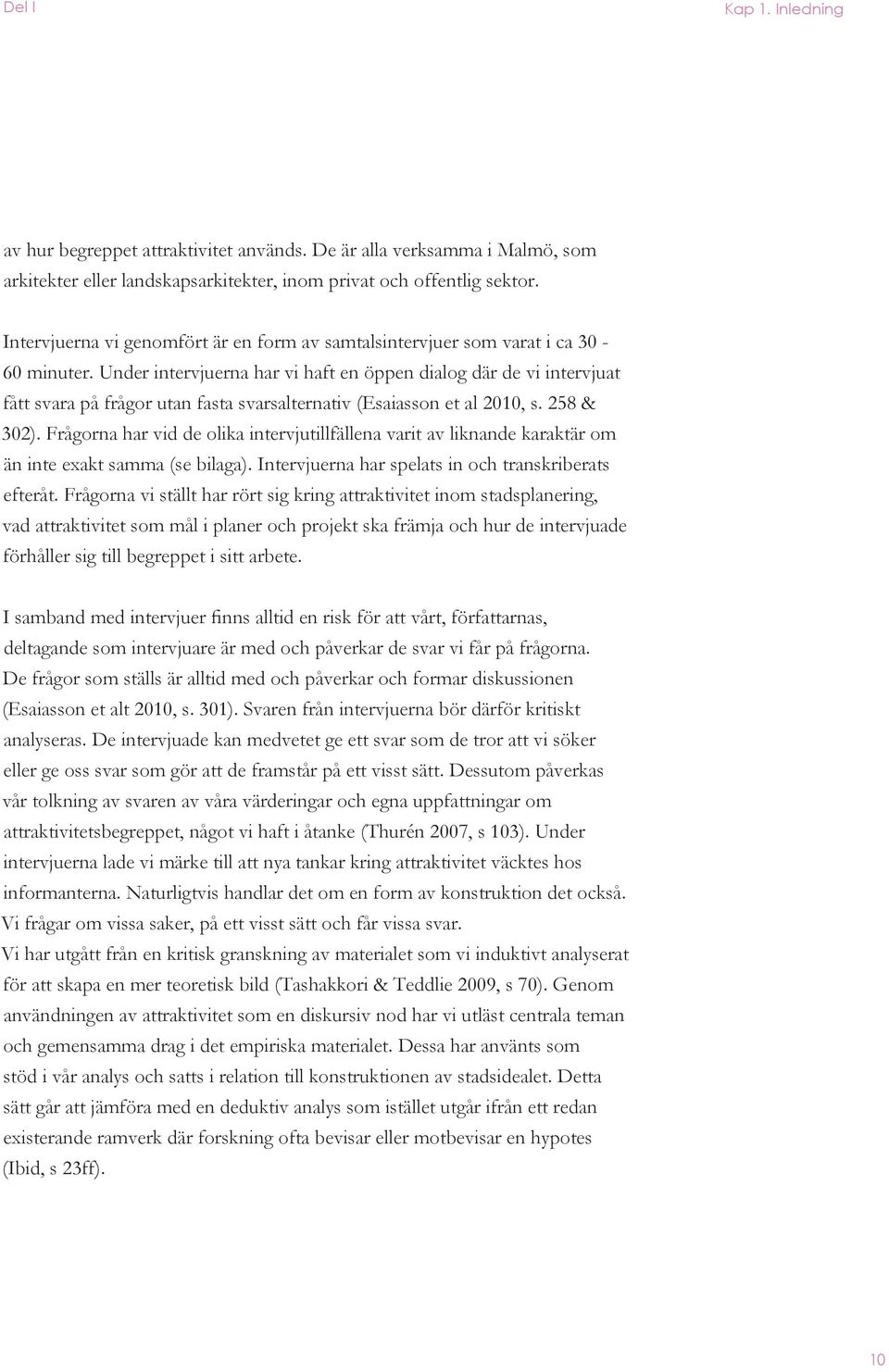 Under intervjuerna har vi haft en öppen dialog där de vi intervjuat fått svara på frågor utan fasta svarsalternativ (Esaiasson et al 2010, s. 258 & 302).