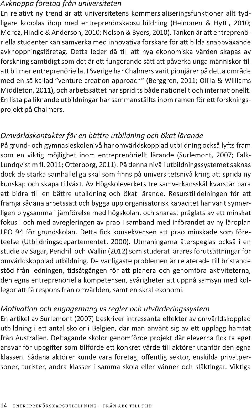 Detta leder då till att nya ekonomiska värden skapas av forskning samtidigt som det är ett fungerande sätt att påverka unga människor till att bli mer entreprenöriella.