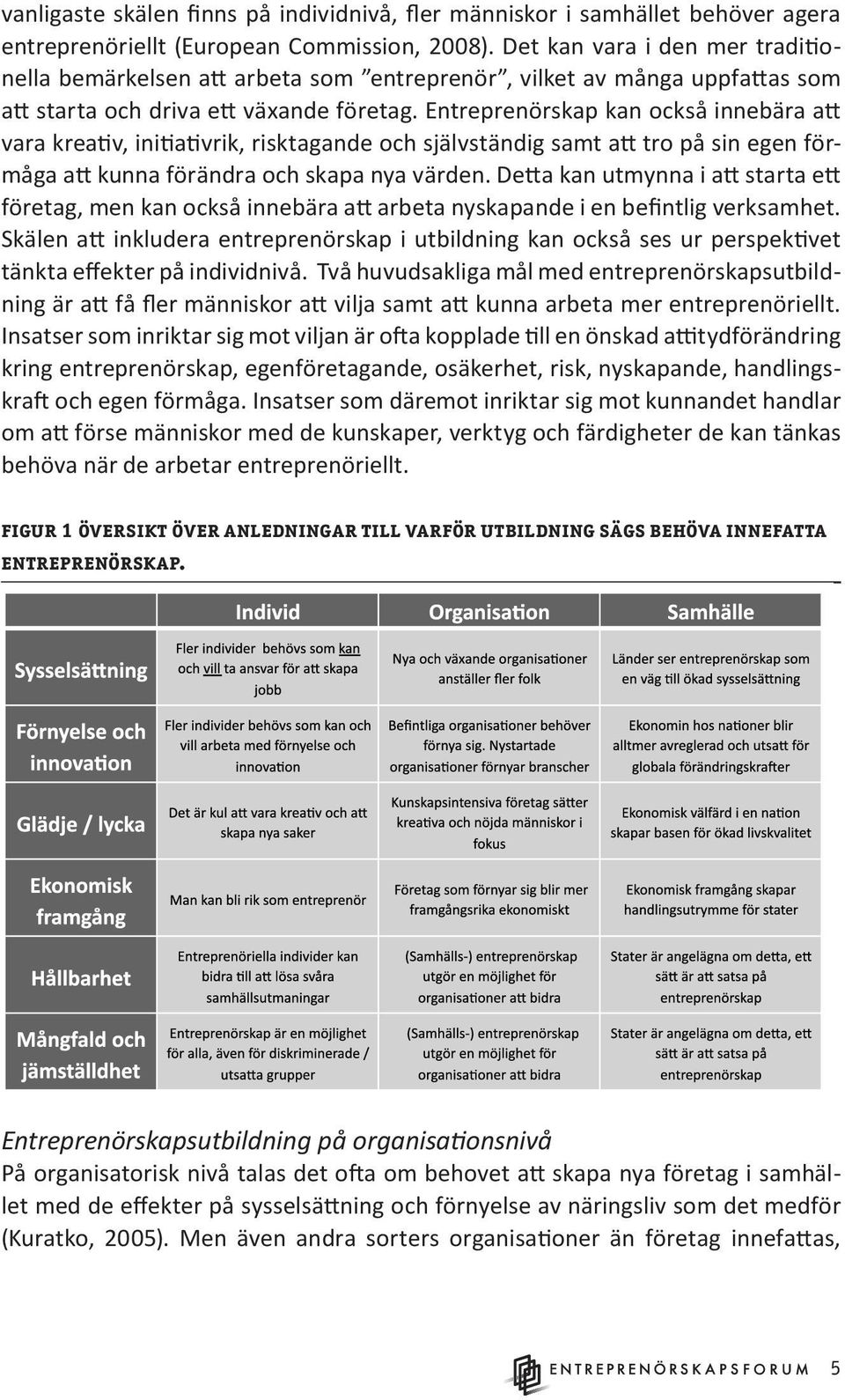 Entreprenörskap kan också innebära att vara kreativ, initiativrik, risktagande och självständig samt att tro på sin egen förmåga att kunna förändra och skapa nya värden.