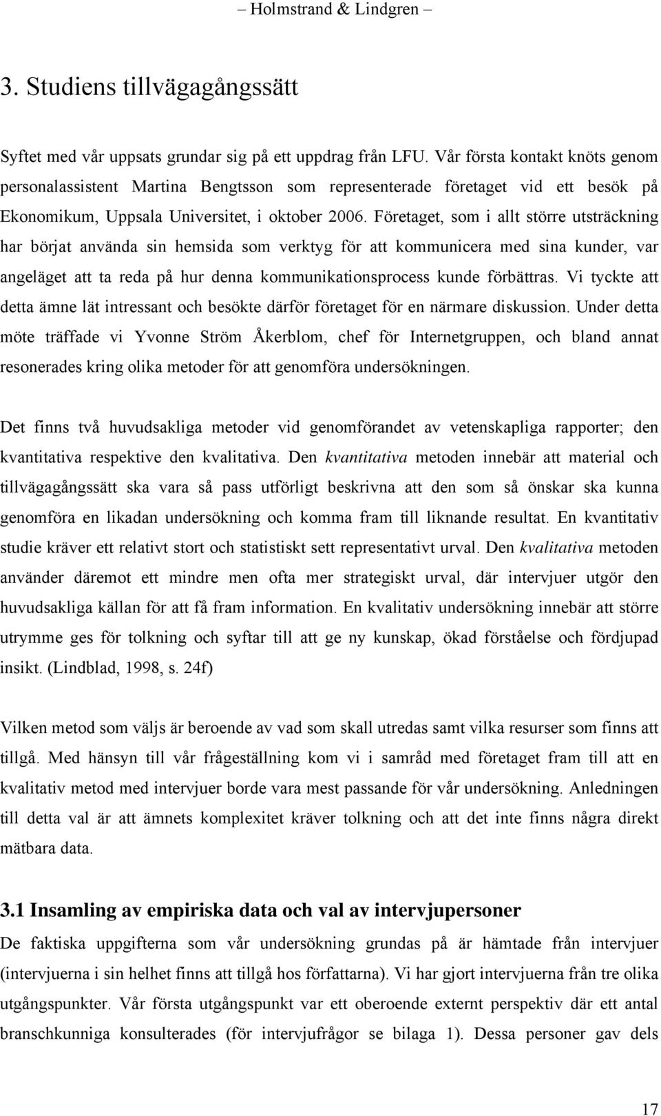 Företaget, som i allt större utsträckning har börjat använda sin hemsida som verktyg för att kommunicera med sina kunder, var angeläget att ta reda på hur denna kommunikationsprocess kunde förbättras.