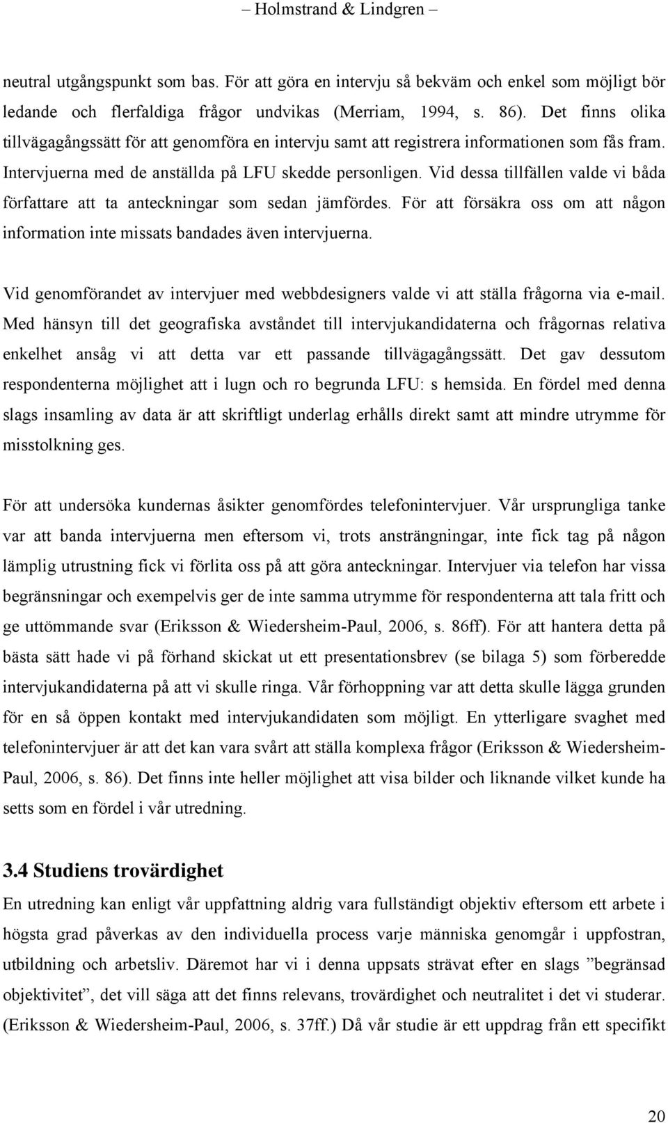 Vid dessa tillfällen valde vi båda författare att ta anteckningar som sedan jämfördes. För att försäkra oss om att någon information inte missats bandades även intervjuerna.