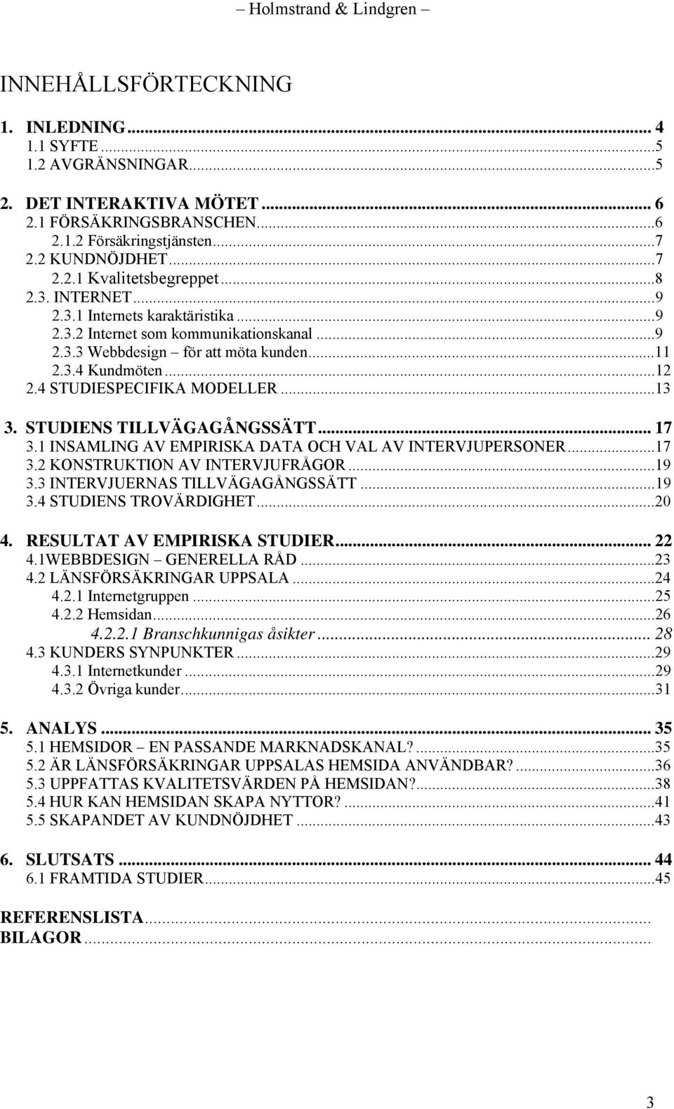 STUDIENS TILLVÄGAGÅNGSSÄTT... 17 3.1 INSAMLING AV EMPIRISKA DATA OCH VAL AV INTERVJUPERSONER...17 3.2 KONSTRUKTION AV INTERVJUFRÅGOR...19 3.3 INTERVJUERNAS TILLVÄGAGÅNGSSÄTT...19 3.4 STUDIENS TROVÄRDIGHET.