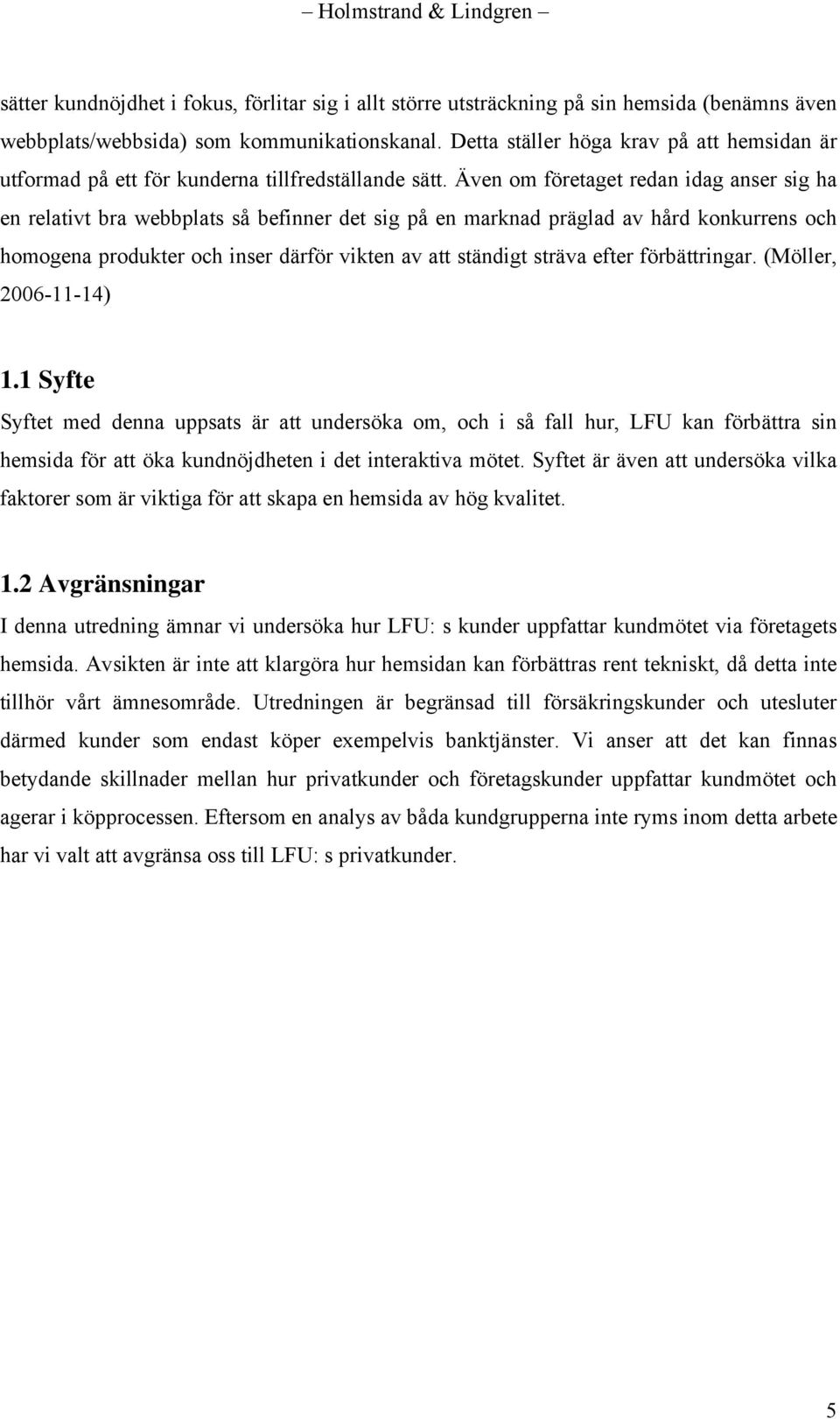 Även om företaget redan idag anser sig ha en relativt bra webbplats så befinner det sig på en marknad präglad av hård konkurrens och homogena produkter och inser därför vikten av att ständigt sträva