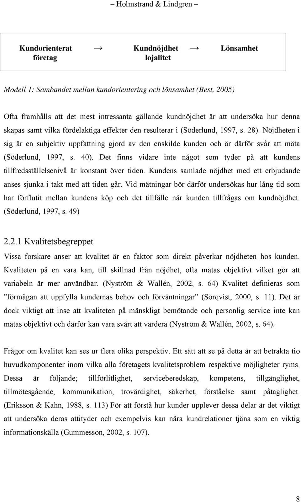 Nöjdheten i sig är en subjektiv uppfattning gjord av den enskilde kunden och är därför svår att mäta (Söderlund, 1997, s. 40).